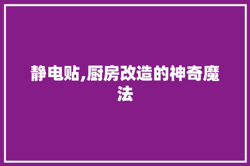静电贴,厨房改造的神奇魔法