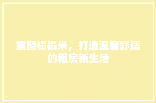 靠窗榻榻米，打造温馨舒适的租房新生活