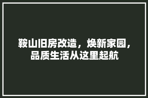 鞍山旧房改造，焕新家园，品质生活从这里起航