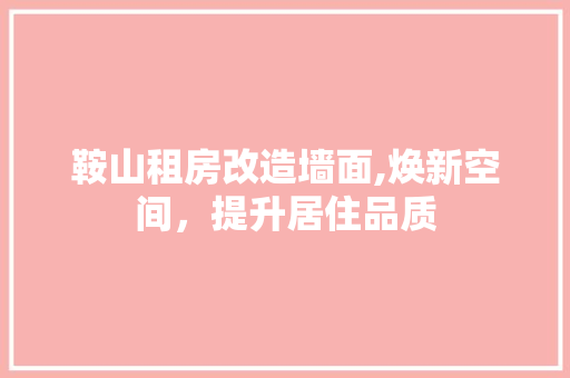 鞍山租房改造墙面,焕新空间，提升居住品质