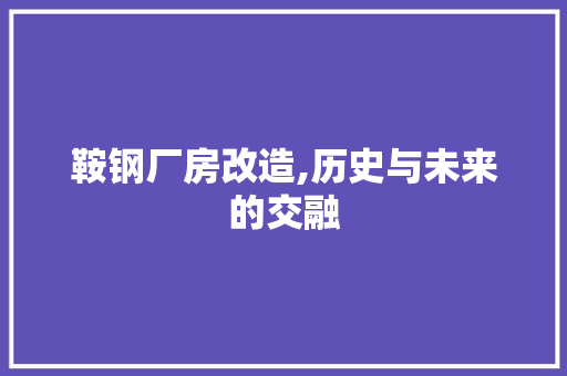 鞍钢厂房改造,历史与未来的交融