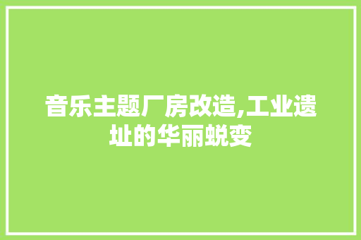 音乐主题厂房改造,工业遗址的华丽蜕变