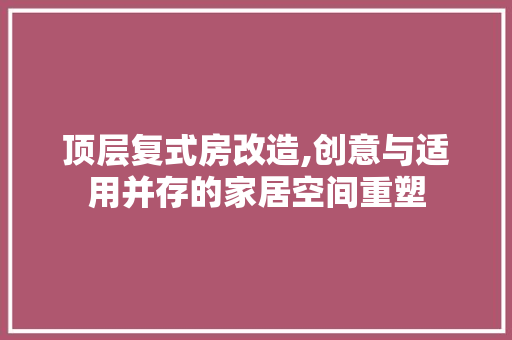 顶层复式房改造,创意与适用并存的家居空间重塑