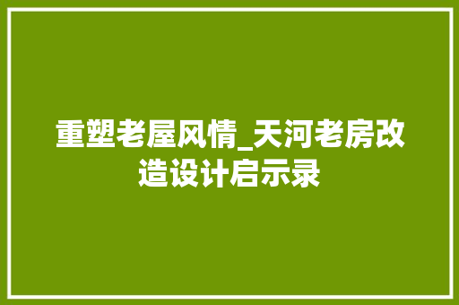 重塑老屋风情_天河老房改造设计启示录