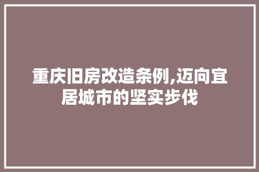 重庆旧房改造条例,迈向宜居城市的坚实步伐