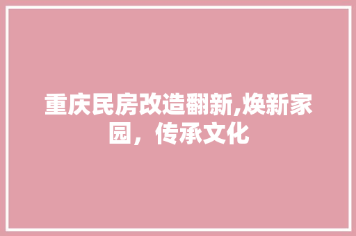 重庆民房改造翻新,焕新家园，传承文化