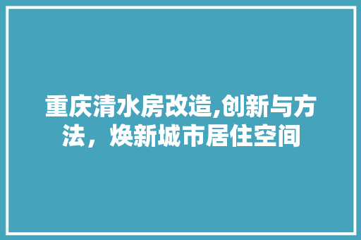 重庆清水房改造,创新与方法，焕新城市居住空间