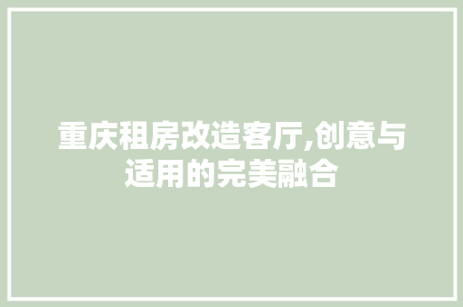 重庆租房改造客厅,创意与适用的完美融合