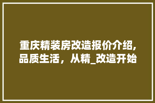 重庆精装房改造报价介绍,品质生活，从精_改造开始