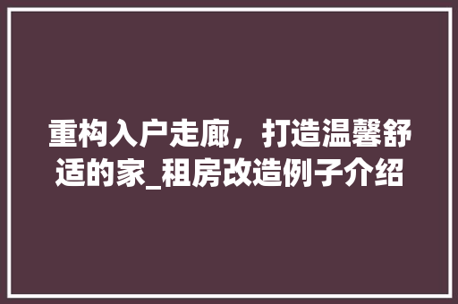 重构入户走廊，打造温馨舒适的家_租房改造例子介绍