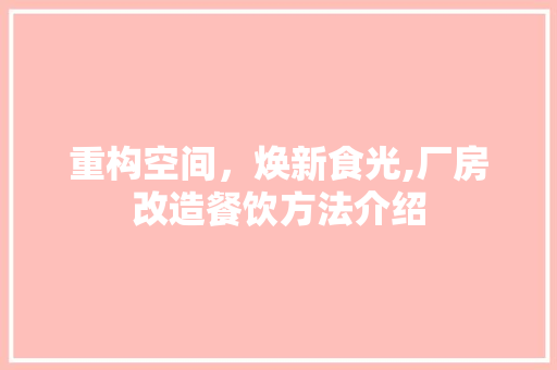 重构空间，焕新食光,厂房改造餐饮方法介绍