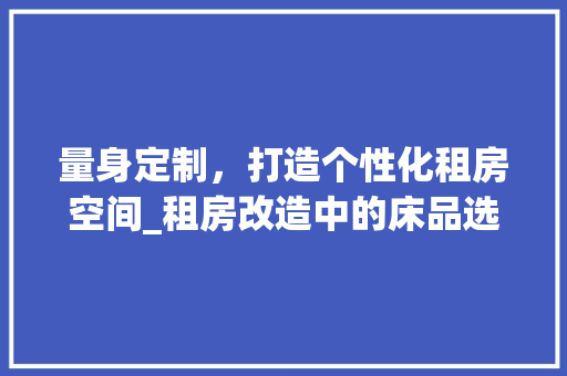 量身定制，打造个性化租房空间_租房改造中的床品选择