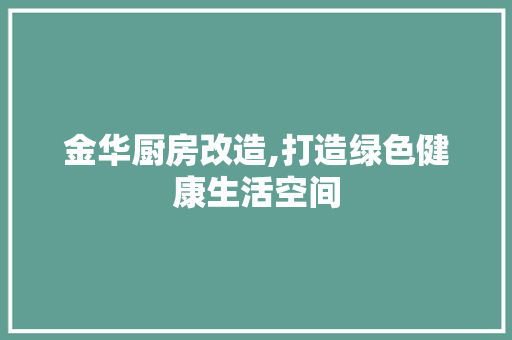 金华厨房改造,打造绿色健康生活空间