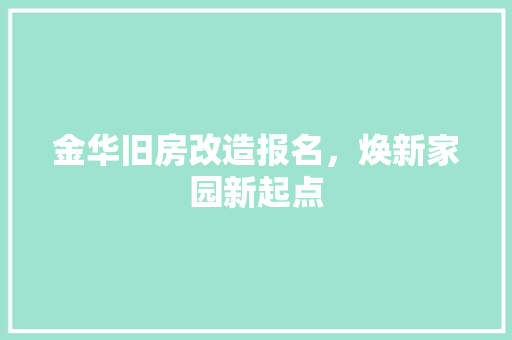 金华旧房改造报名，焕新家园新起点 户内维修