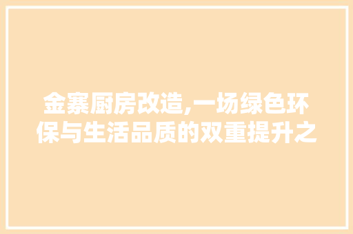 金寨厨房改造,一场绿色环保与生活品质的双重提升之旅