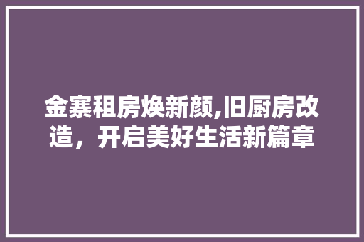 金寨租房焕新颜,旧厨房改造，开启美好生活新篇章