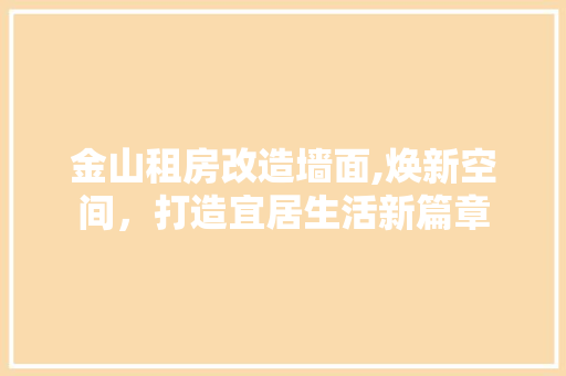 金山租房改造墙面,焕新空间，打造宜居生活新篇章