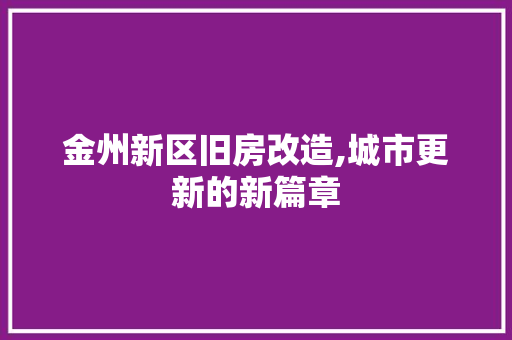 金州新区旧房改造,城市更新的新篇章