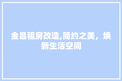金昌租房改造,简约之美，焕新生活空间