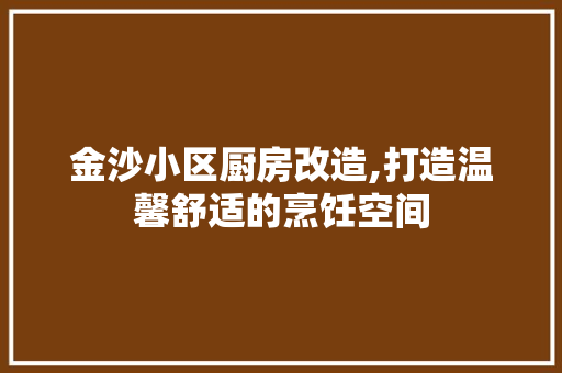金沙小区厨房改造,打造温馨舒适的烹饪空间