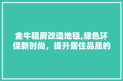 金牛租房改造地毯,绿色环保新时尚，提升居住品质的“软”实力