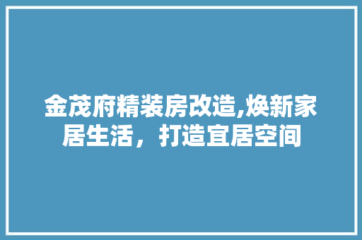 金茂府精装房改造,焕新家居生活，打造宜居空间