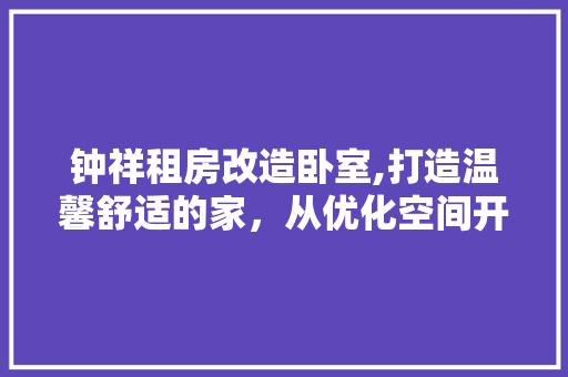 钟祥租房改造卧室,打造温馨舒适的家，从优化空间开始