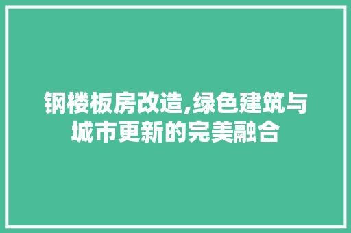 钢楼板房改造,绿色建筑与城市更新的完美融合