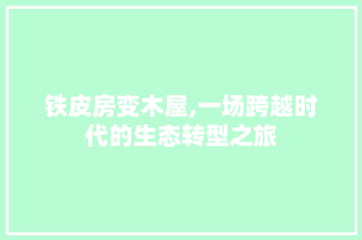 铁皮房变木屋,一场跨越时代的生态转型之旅