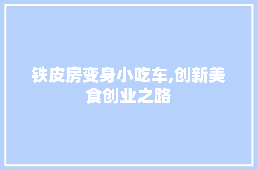 铁皮房变身小吃车,创新美食创业之路