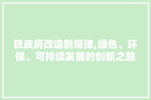 铁皮房改造新规律,绿色、环保、可持续发展的创新之路 户内维修