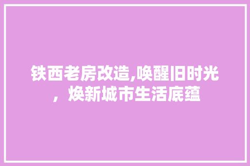 铁西老房改造,唤醒旧时光，焕新城市生活底蕴