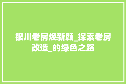 银川老房焕新颜_探索老房改造_的绿色之路