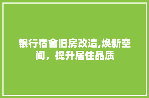 银行宿舍旧房改造,焕新空间，提升居住品质