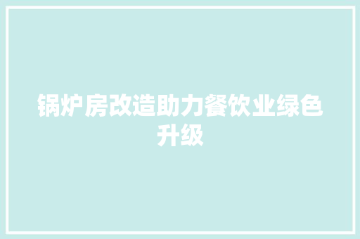 锅炉房改造助力餐饮业绿色升级