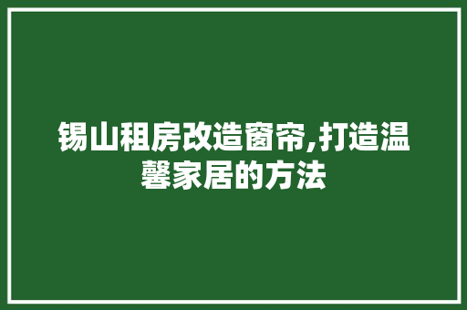 锡山租房改造窗帘,打造温馨家居的方法