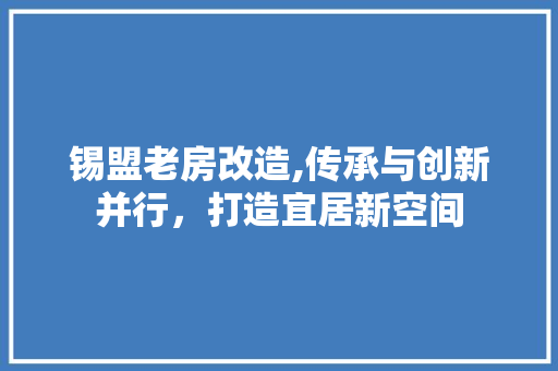 锡盟老房改造,传承与创新并行，打造宜居新空间