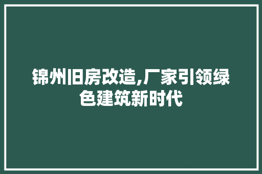锦州旧房改造,厂家引领绿色建筑新时代