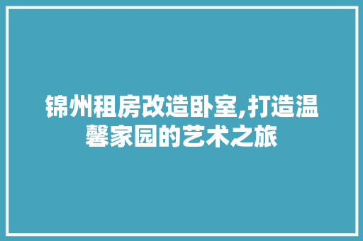 锦州租房改造卧室,打造温馨家园的艺术之旅