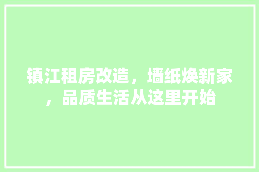 镇江租房改造，墙纸焕新家，品质生活从这里开始