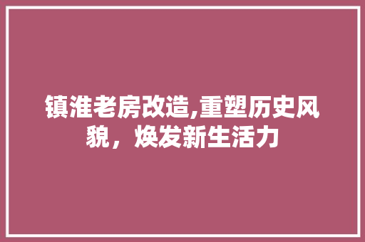镇淮老房改造,重塑历史风貌，焕发新生活力