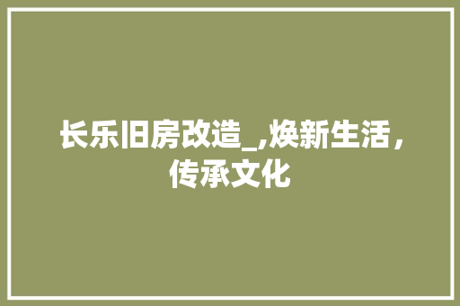 长乐旧房改造_,焕新生活，传承文化