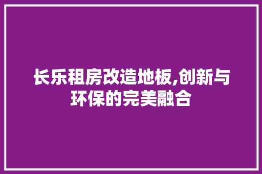 长乐租房改造地板,创新与环保的完美融合