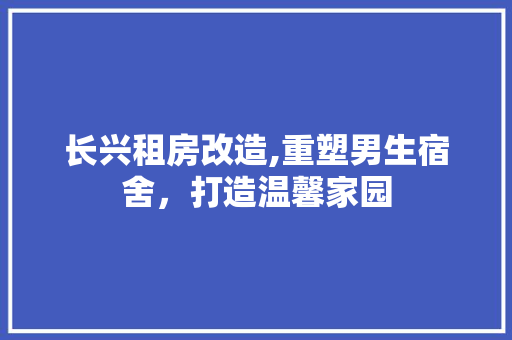长兴租房改造,重塑男生宿舍，打造温馨家园