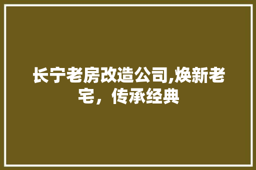 长宁老房改造公司,焕新老宅，传承经典