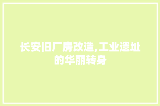 长安旧厂房改造,工业遗址的华丽转身