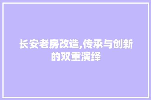 长安老房改造,传承与创新的双重演绎