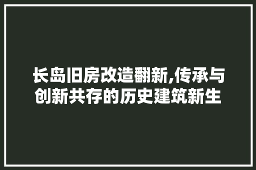长岛旧房改造翻新,传承与创新共存的历史建筑新生