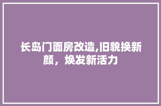 长岛门面房改造,旧貌换新颜，焕发新活力