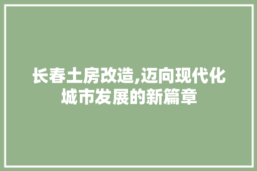 长春土房改造,迈向现代化城市发展的新篇章
